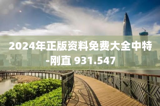 2024年正版资料免费大全中特-刚直 931.547