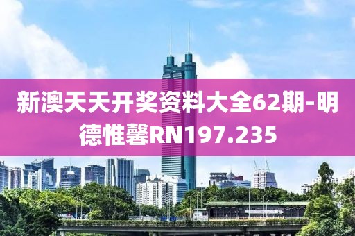 新澳天天开奖资料大全62期-明德惟馨RN197.235