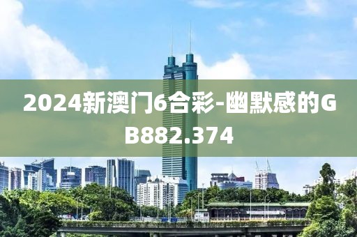 2024新澳门6合彩-幽默感的GB882.374