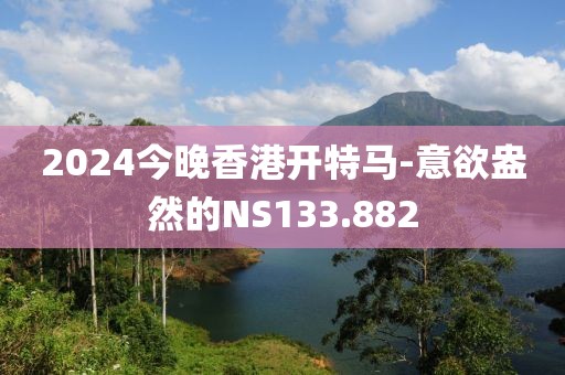 2024今晚香港开特马-意欲盎然的NS133.882