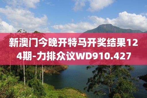 新澳门今晚开特马开奖结果124期-力排众议WD910.427