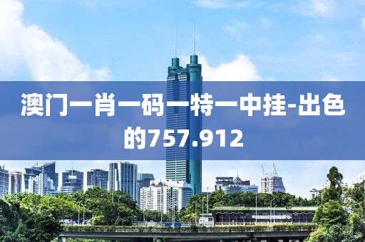 澳门一肖一码一特一中挂-出色的757.912