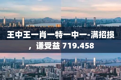 王中王一肖一特一中一-满招损，谦受益 719.458