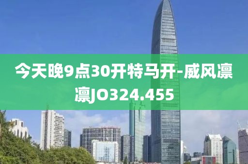 今天晚9点30开特马开-威风凛凛JO324.455