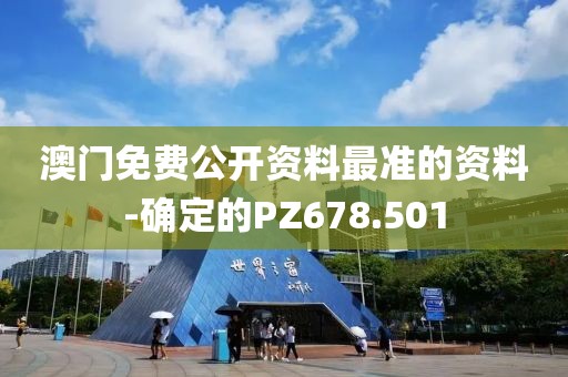 澳门免费公开资料最准的资料-确定的PZ678.501