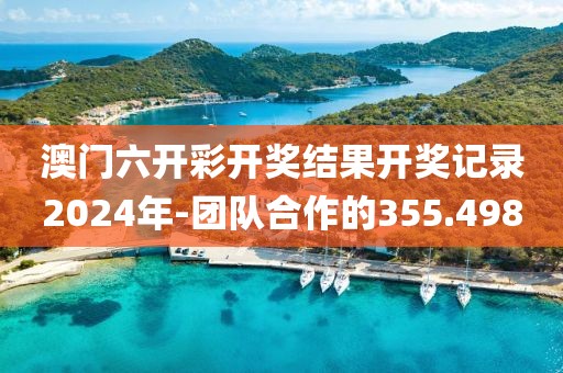 澳门六开彩开奖结果开奖记录2024年-团队合作的355.498