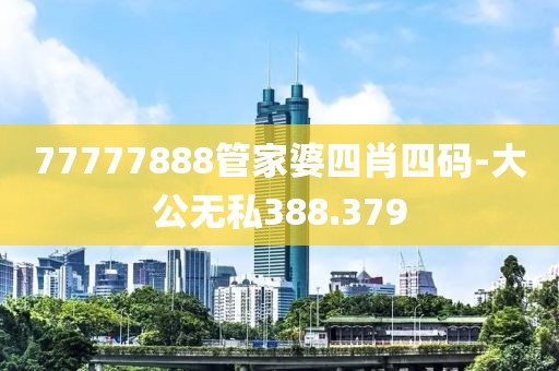 77777888管家婆四肖四码-大公无私388.379