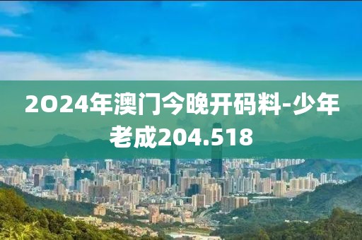 2O24年澳门今晚开码料-少年老成204.518