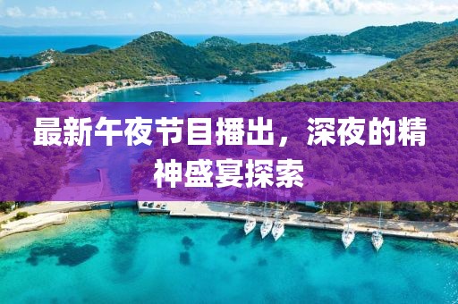 最新午夜节目播出，深夜的精神盛宴探索