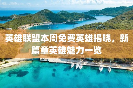 英雄联盟本周免费英雄揭晓，新篇章英雄魅力一览