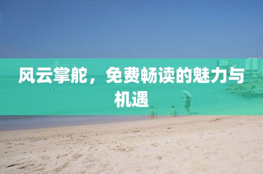 风云掌舵，免费畅读的魅力与机遇