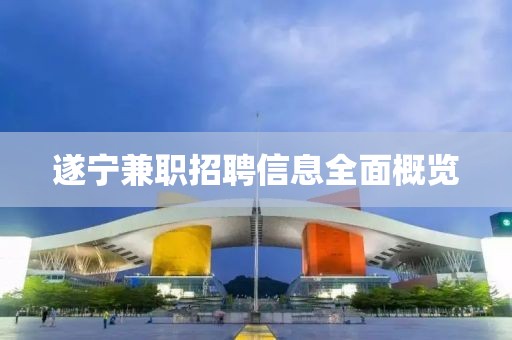 遂宁兼职招聘信息全面概览