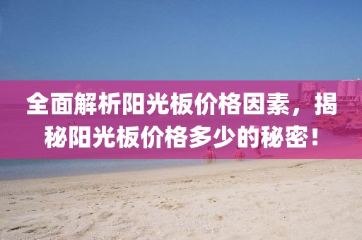 全面解析阳光板价格因素，揭秘阳光板价格多少的秘密！