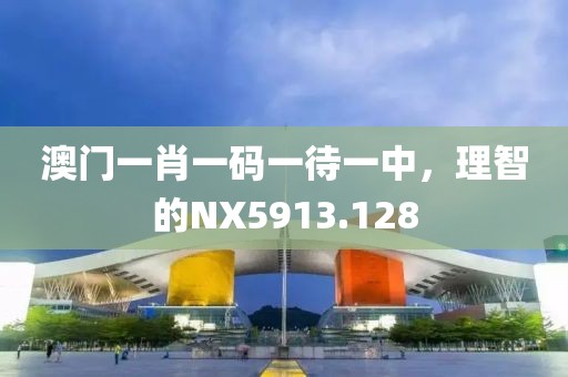 澳门一肖一码一待一中，理智的NX5913.128