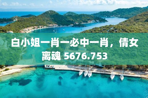 白小姐一肖一必中一肖，倩女离魂 5676.753