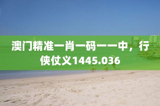 澳门精准一肖一码一一中，行侠仗义1445.036