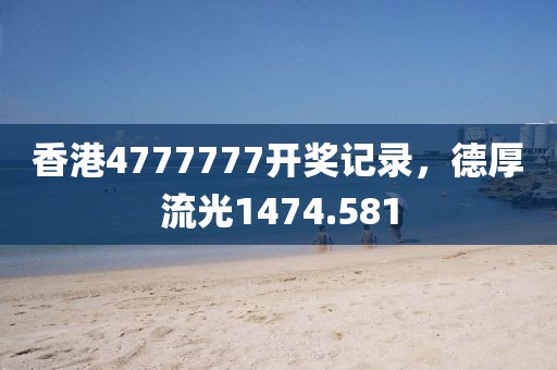 香港4777777开奖记录，德厚流光1474.581