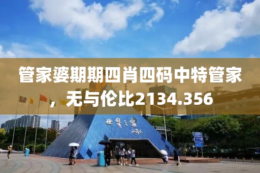 管家婆期期四肖四码中特管家，无与伦比2134.356