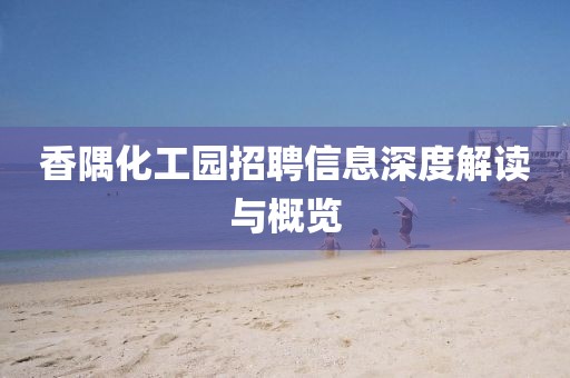 香隅化工园招聘信息深度解读与概览