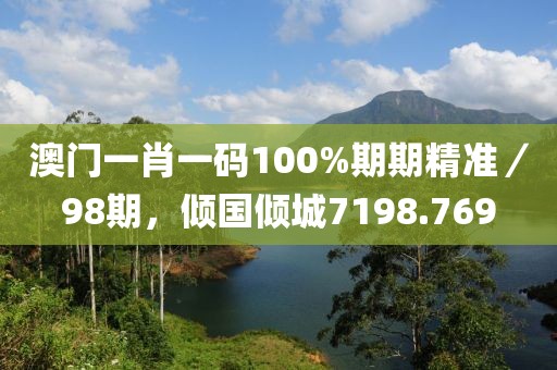 澳门一肖一码100%期期精准／98期，倾国倾城7198.769