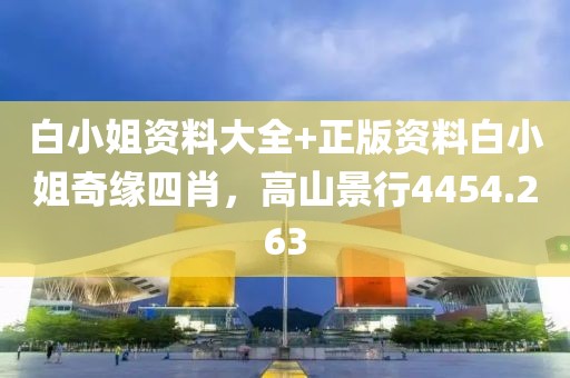 白小姐资料大全+正版资料白小姐奇缘四肖，高山景行4454.263