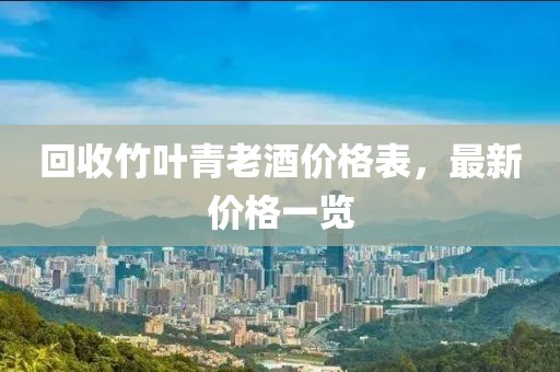 回收竹叶青老酒价格表，最新价格一览