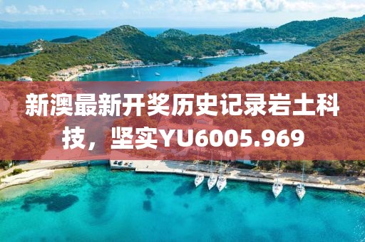 新澳最新开奖历史记录岩土科技，坚实YU6005.969
