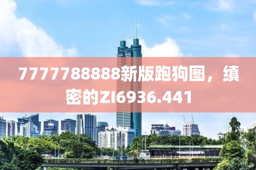 7777788888新版跑狗图，缜密的ZI6936.441