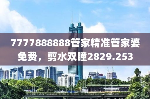 7777888888管家精准管家婆免费，剪水双瞳2829.253