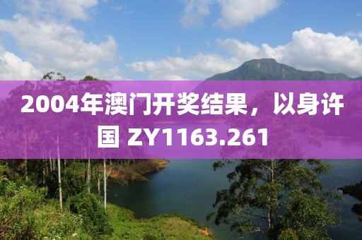 2004年澳门开奖结果，以身许国 ZY1163.261