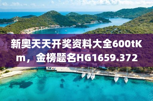 新奥天天开奖资料大全600tKm，金榜题名HG1659.372