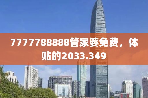 7777788888管家婆免费，体贴的2033.349