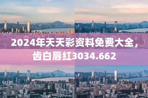 2024年天天彩资料免费大全，齿白唇红3034.662