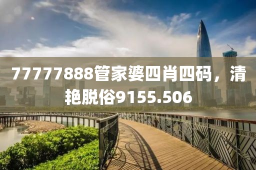 77777888管家婆四肖四码，清艳脱俗9155.506