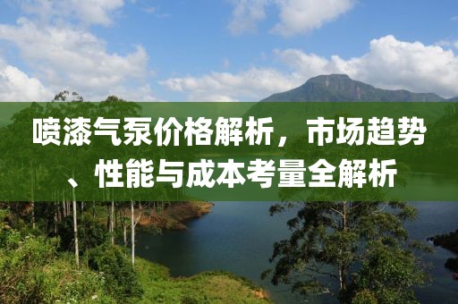 喷漆气泵价格解析，市场趋势、性能与成本考量全解析