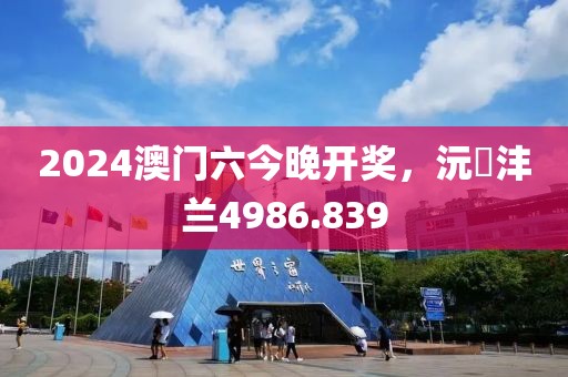 2024澳门六今晚开奖，沅茝沣兰4986.839