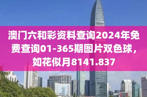 澳门六和彩资料查询2024年免费查询01-365期图片双色球，如花似月8141.837