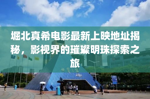 堀北真希电影最新上映地址揭秘，影视界的璀璨明珠探索之旅