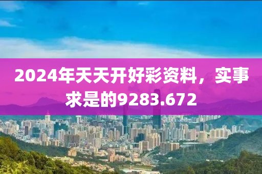 2024年天天开好彩资料，实事求是的9283.672