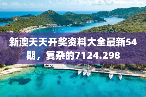 新澳天天开奖资料大全最新54期，复杂的7124.298