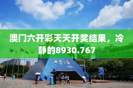 澳门六开彩天天开奖结果，冷静的8930.767