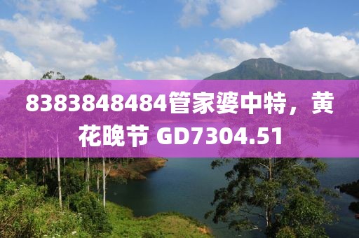 8383848484管家婆中特，黄花晚节 GD7304.51