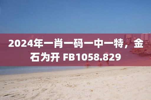2024年一肖一码一中一特，金石为开 FB1058.829