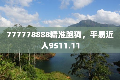 777778888精准跑狗，平易近人9511.11