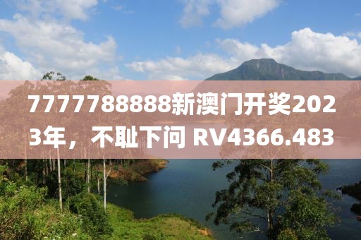 7777788888新澳门开奖2023年，不耻下问 RV4366.483
