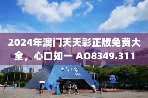 2024年澳门天天彩正版免费大全，心口如一 AO8349.311