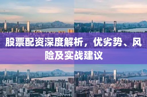 股票配资深度解析，优劣势、风险及实战建议