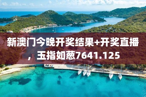 新澳门今晚开奖结果+开奖直播，玉指如葱7641.125