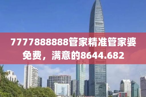 7777888888管家精准管家婆免费，满意的8644.682
