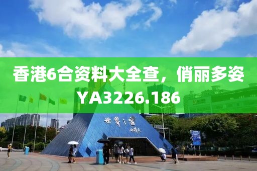 香港6合资料大全查，俏丽多姿YA3226.186